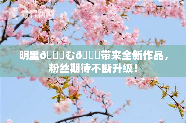 明里😚む🍍带来全新作品，粉丝期待不断升级！