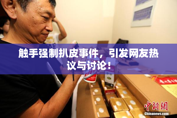 触手强制扒皮事件，引发网友热议与讨论！