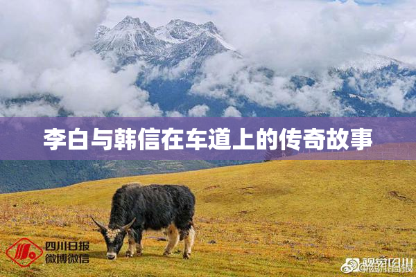 李白与韩信在车道上的传奇故事