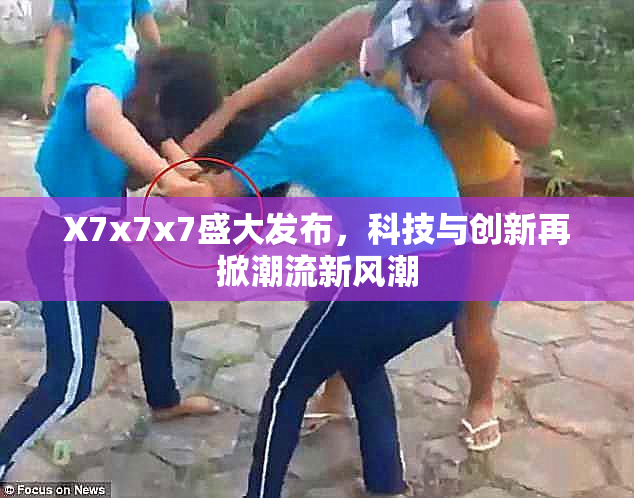 X7x7x7盛大发布，科技与创新再掀潮流新风潮