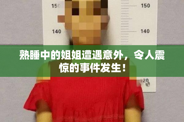 熟睡中的姐姐遭遇意外，令人震惊的事件发生！