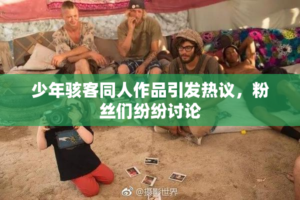 少年骇客同人作品引发热议，粉丝们纷纷讨论