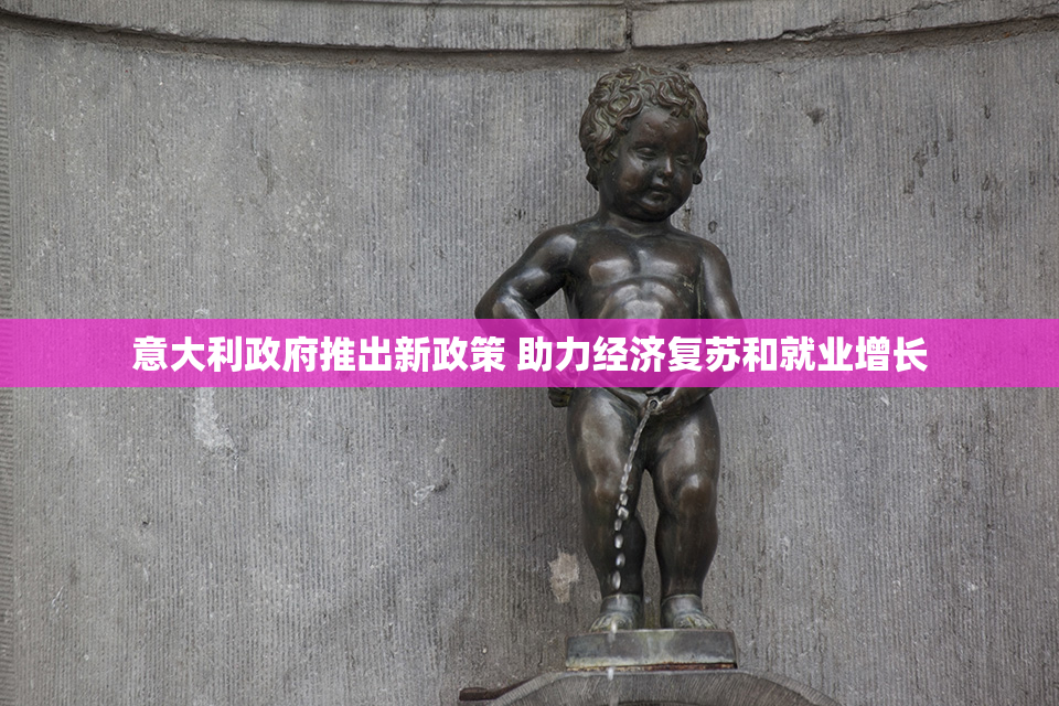 意大利政府推出新政策 助力经济复苏和就业增长