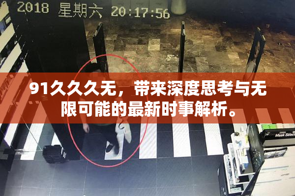91久久久无，带来深度思考与无限可能的最新时事解析。