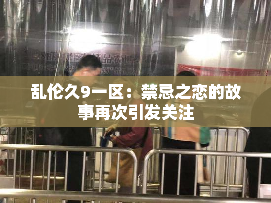 乱伦久9一区：禁忌之恋的故事再次引发关注