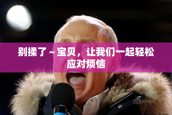 别揉了～宝贝，让我们一起轻松应对烦恼