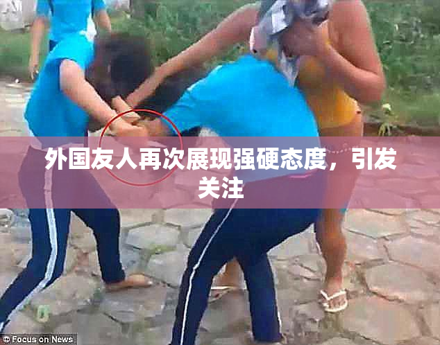 外国友人再次展现强硬态度，引发关注