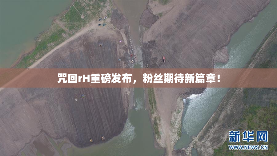 咒回rH重磅发布，粉丝期待新篇章！