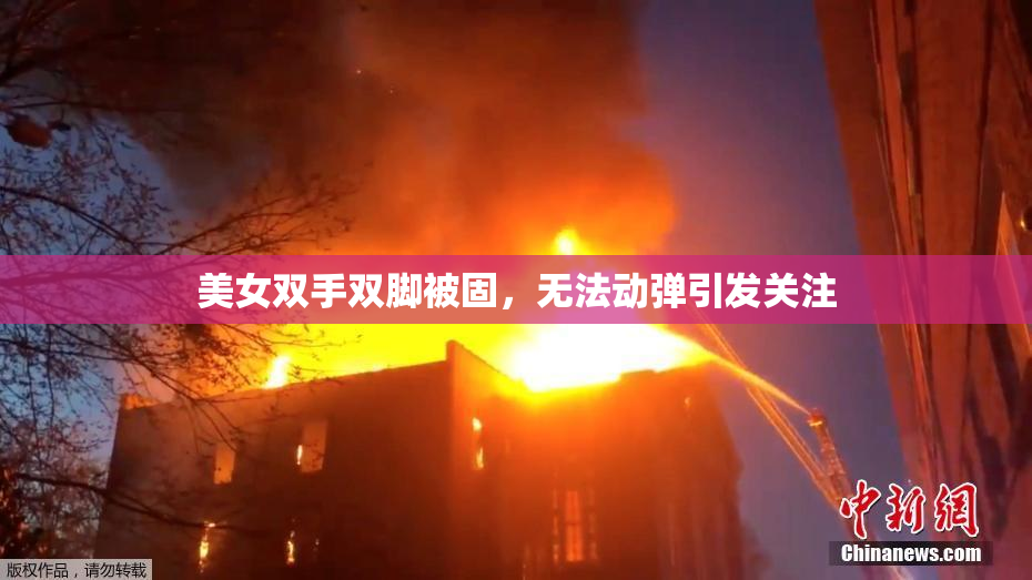 美女双手双脚被固，无法动弹引发关注