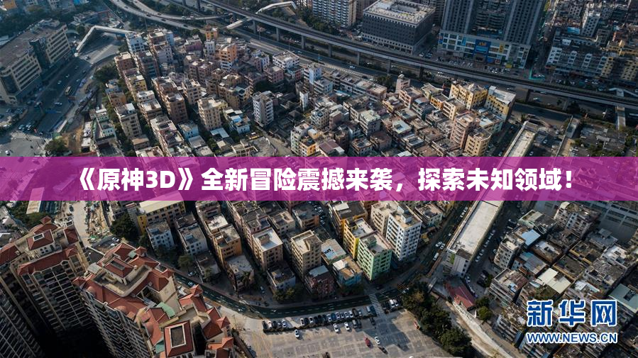 《原神3D》全新冒险震撼来袭，探索未知领域！