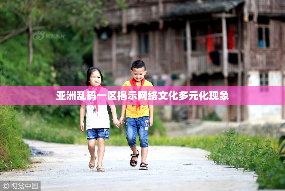 亚洲乱码一区揭示网络文化多元化现象