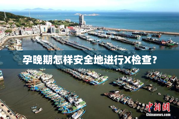 孕晚期怎样安全地进行X检查？