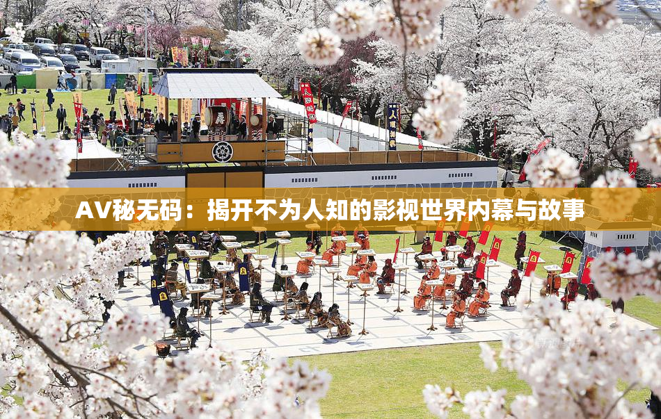 AV秘无码：揭开不为人知的影视世界内幕与故事