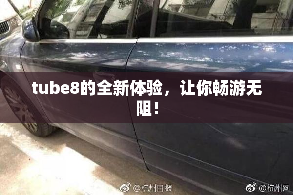 tube8的全新体验，让你畅游无阻！
