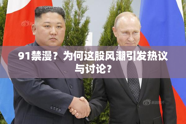 91禁漫？为何这股风潮引发热议与讨论？