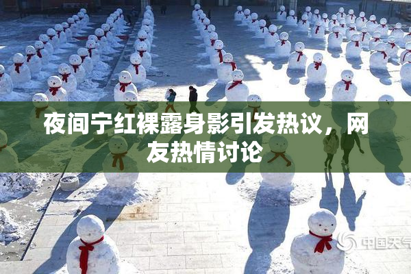 夜间宁红裸露身影引发热议，网友热情讨论