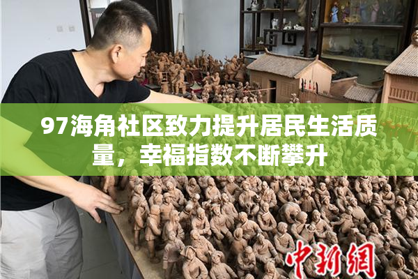 97海角社区致力提升居民生活质量，幸福指数不断攀升