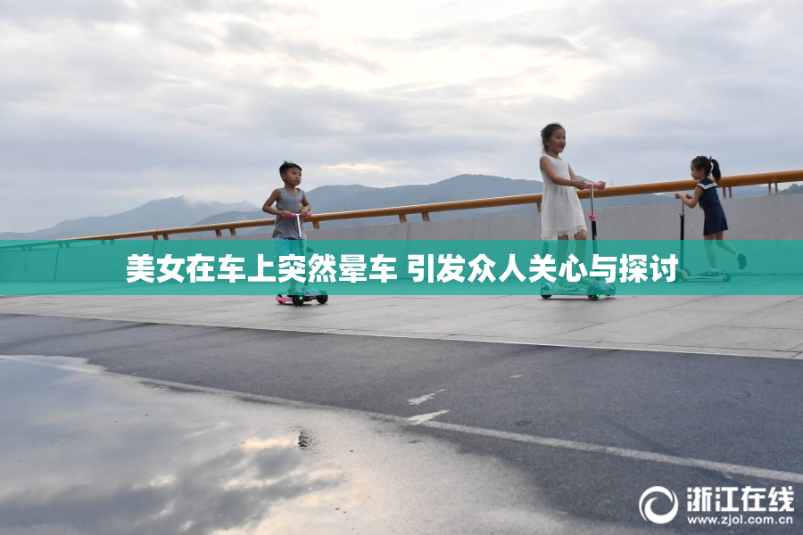 美女在车上突然晕车 引发众人关心与探讨