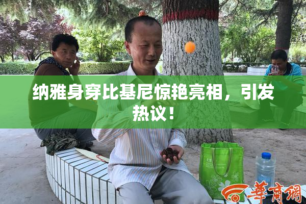 纳雅身穿比基尼惊艳亮相，引发热议！