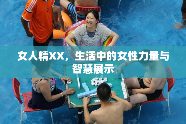 女人精XX，生活中的女性力量与智慧展示
