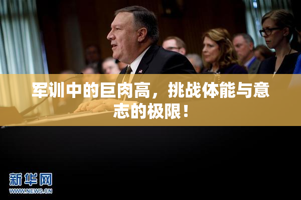 军训中的巨肉高，挑战体能与意志的极限！