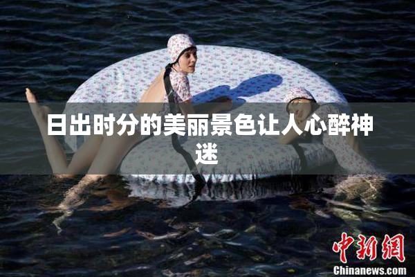 日出时分的美丽景色让人心醉神迷