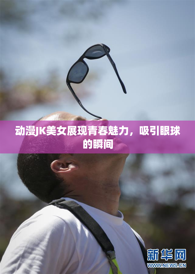 动漫JK美女展现青春魅力，吸引眼球的瞬间