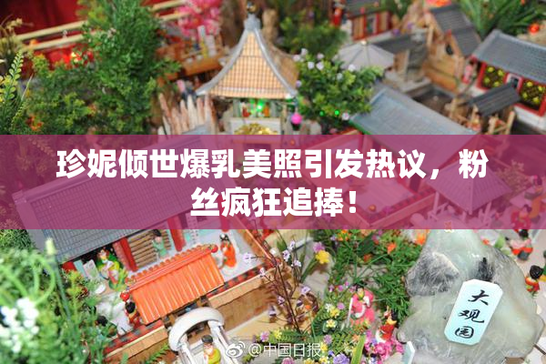 珍妮倾世爆乳美照引发热议，粉丝疯狂追捧！