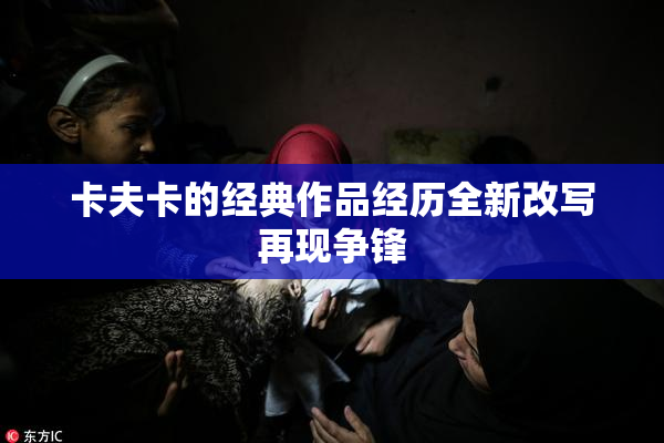 卡夫卡的经典作品经历全新改写再现争锋
