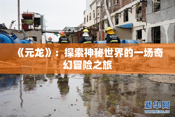 《元龙》：探索神秘世界的一场奇幻冒险之旅