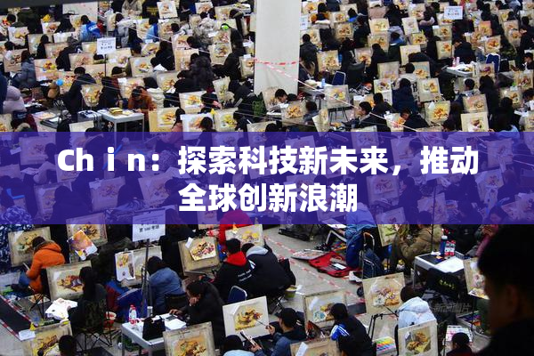 Chⅰn：探索科技新未来，推动全球创新浪潮