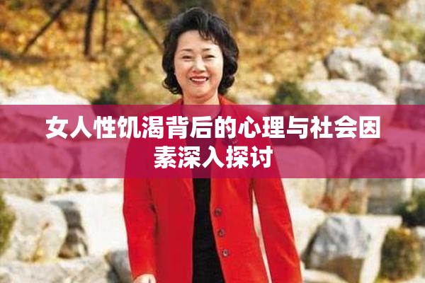 女人性饥渴背后的心理与社会因素深入探讨