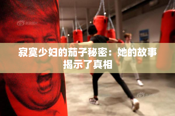 寂寞少妇的茄子秘密：她的故事揭示了真相