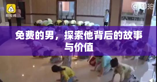 免费的男，探索他背后的故事与价值