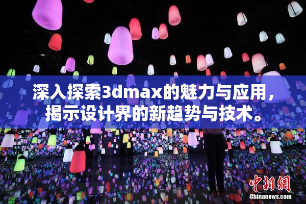 深入探索3dmax的魅力与应用，揭示设计界的新趋势与技术。