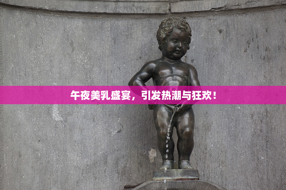 午夜美乳盛宴，引发热潮与狂欢！