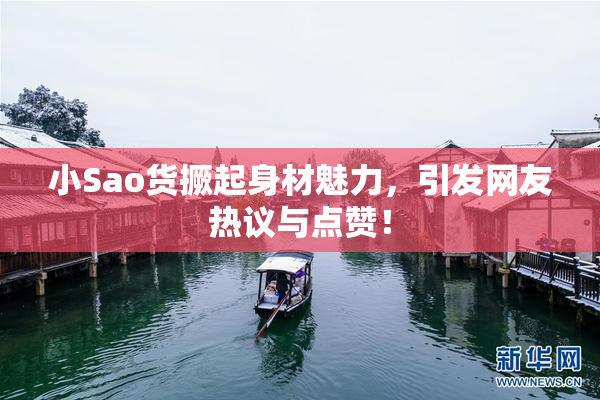 小Sao货撅起身材魅力，引发网友热议与点赞！