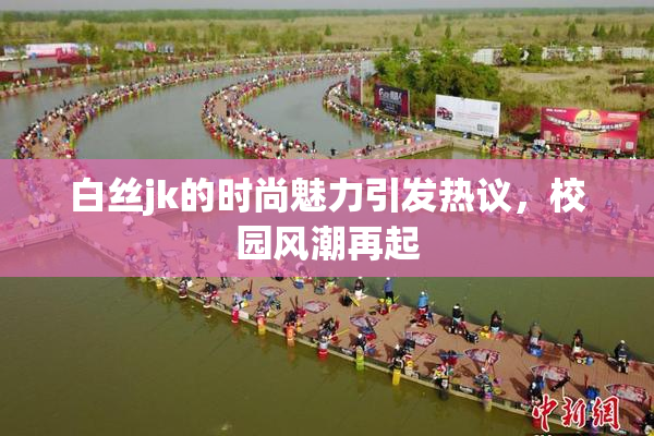 白丝jk的时尚魅力引发热议，校园风潮再起