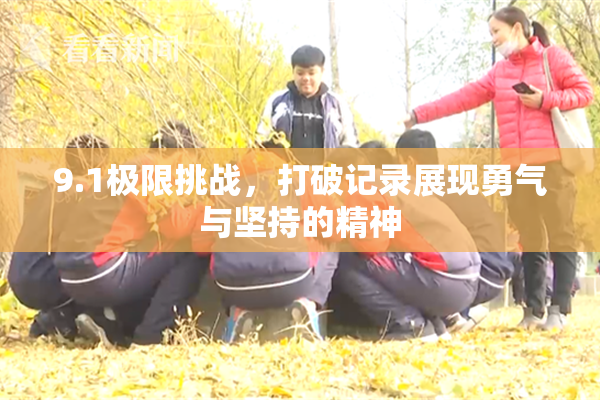 9.1极限挑战，打破记录展现勇气与坚持的精神