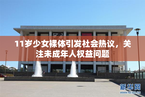 11岁少女裸体引发社会热议，关注未成年人权益问题