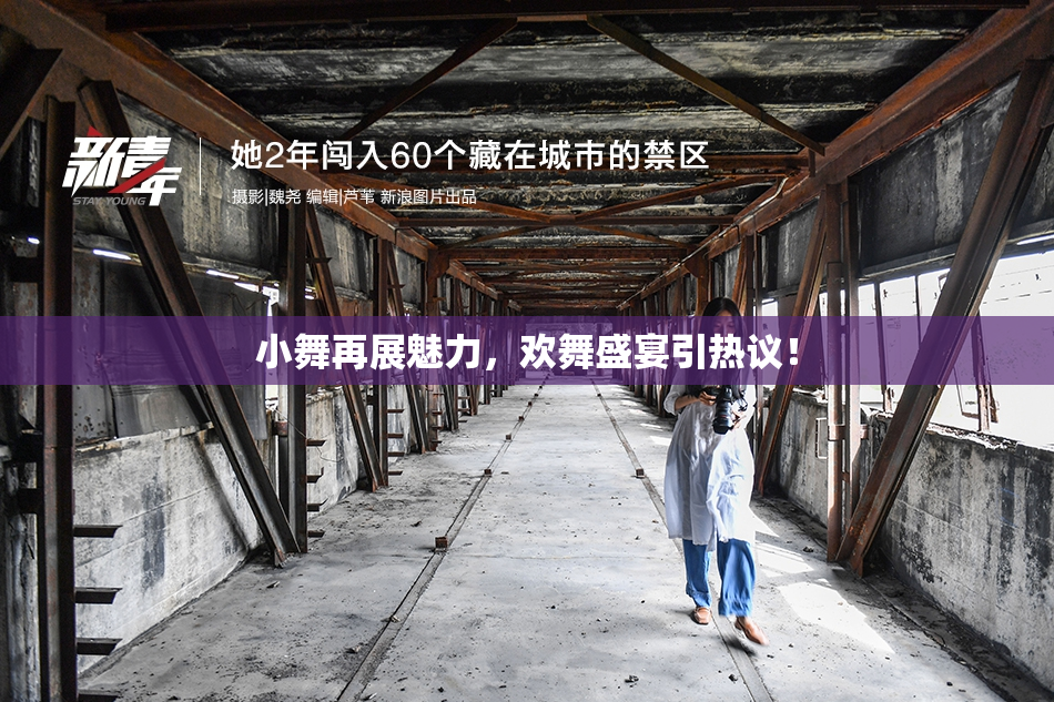 小舞再展魅力，欢舞盛宴引热议！