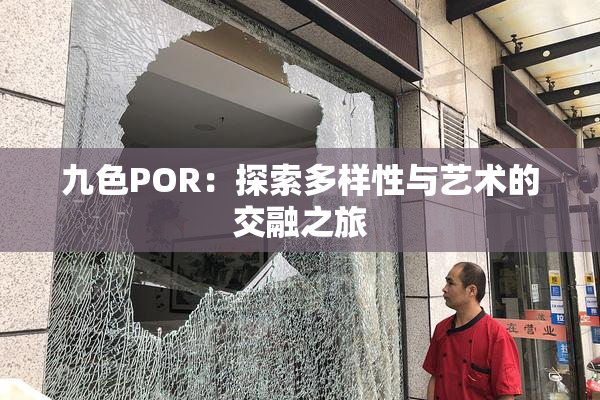 九色POR：探索多样性与艺术的交融之旅