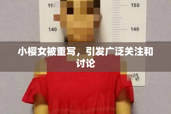 小樱女被重写，引发广泛关注和讨论