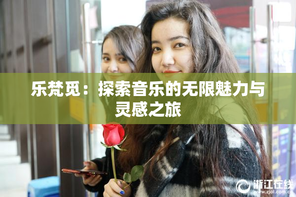 乐梵觅：探索音乐的无限魅力与灵感之旅