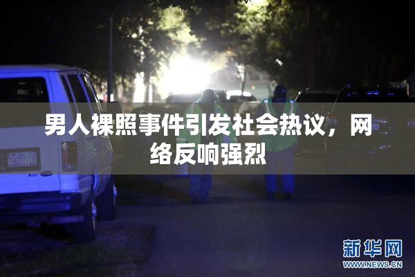 男人裸照事件引发社会热议，网络反响强烈