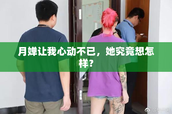 月婵让我心动不已，她究竟想怎样？