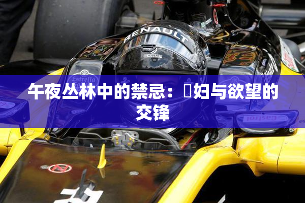 午夜丛林中的禁忌：婬妇与欲望的交锋