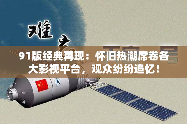 91版经典再现：怀旧热潮席卷各大影视平台，观众纷纷追忆！