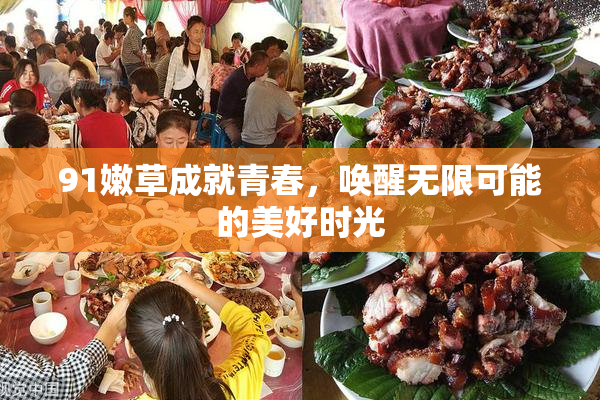 91嫩草成就青春，唤醒无限可能的美好时光