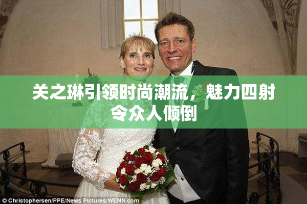 关之琳引领时尚潮流，魅力四射令众人倾倒